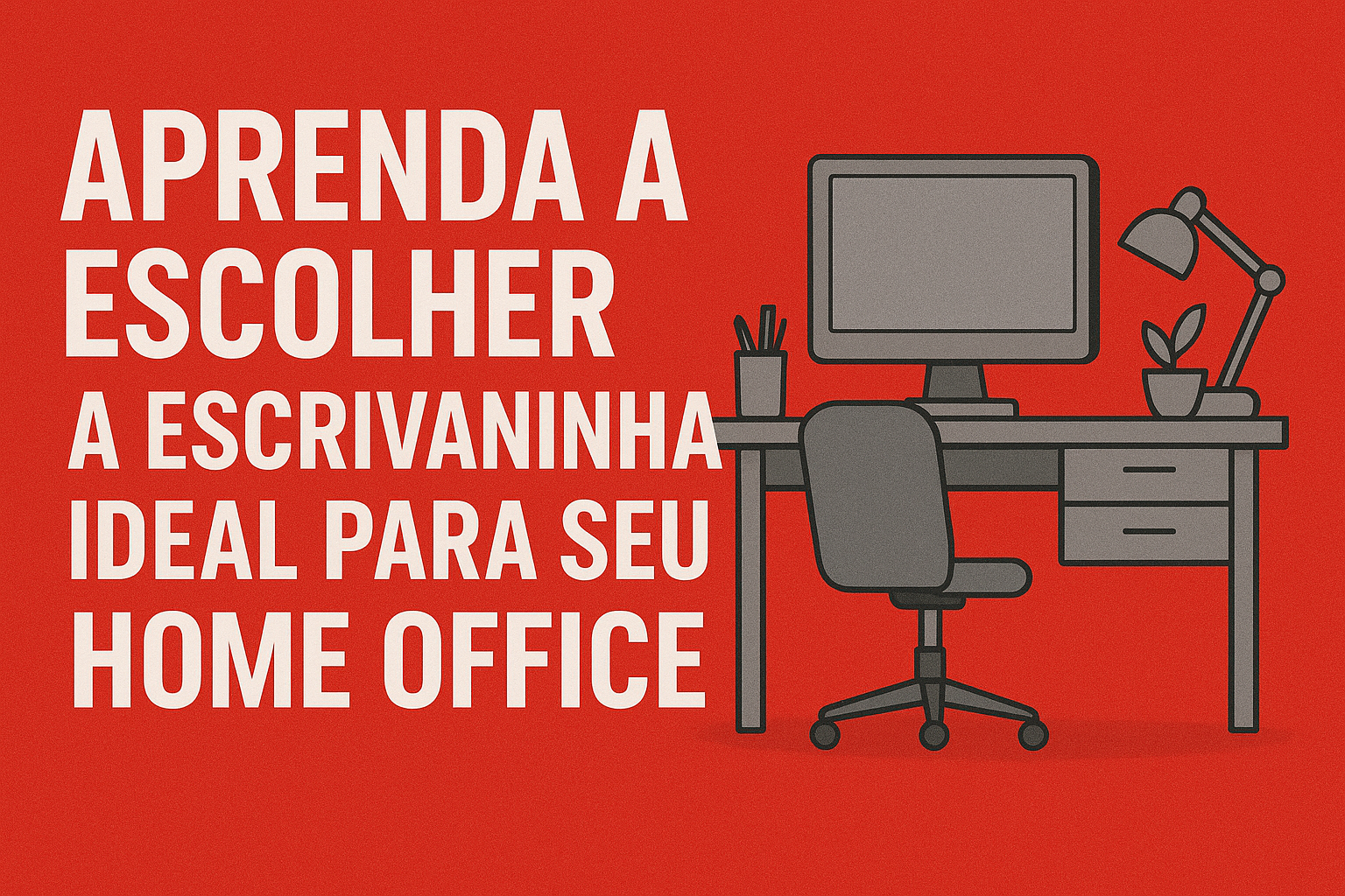 "Imagem com fundo vermelho e ilustração de um ambiente de escritório, contendo uma escrivaninha com computador, luminária, cadeira e pequenos objetos decorativos. Texto em destaque: 'Aprenda a escolher a escrivaninha ideal para seu home office'."