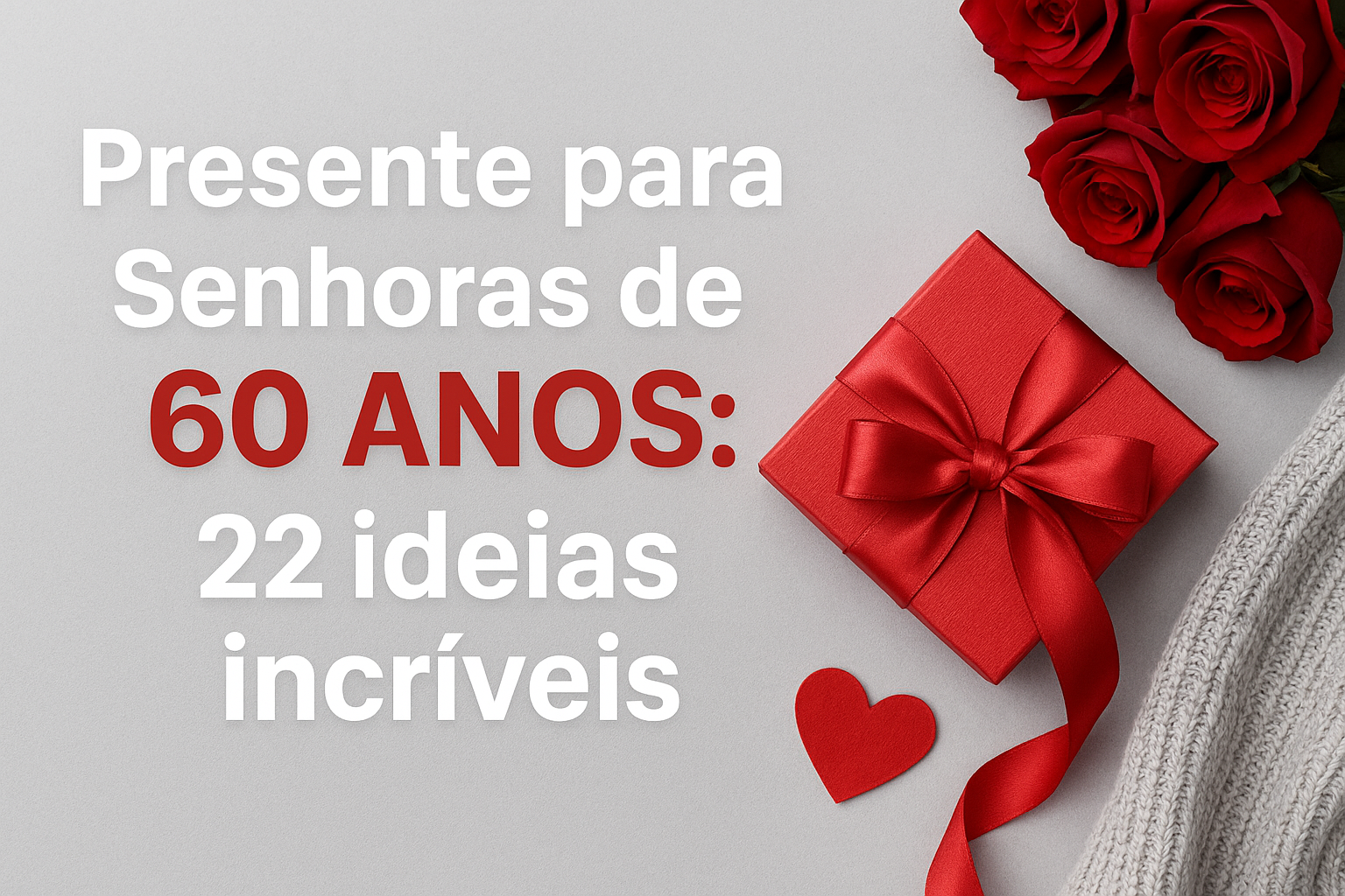 Imagem em fundo cinza com o título em destaque “Presente para Senhoras de 60 Anos: 22 ideias incríveis” em branco e vermelho. À direita, há um presente vermelho com laço de cetim, rosas vermelhas, um coração de papel vermelho e parte de um tricô claro, criando uma composição elegante e feminina.